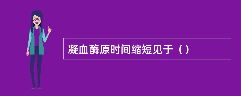 凝血酶原时间缩短见于（）