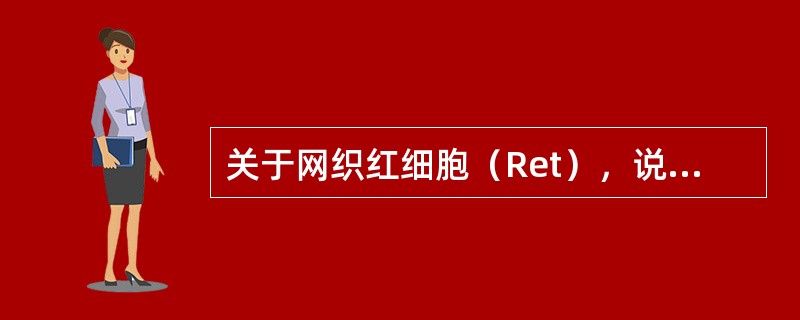 关于网织红细胞（Ret），说法不确切的是（）