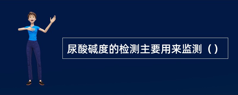 尿酸碱度的检测主要用来监测（）