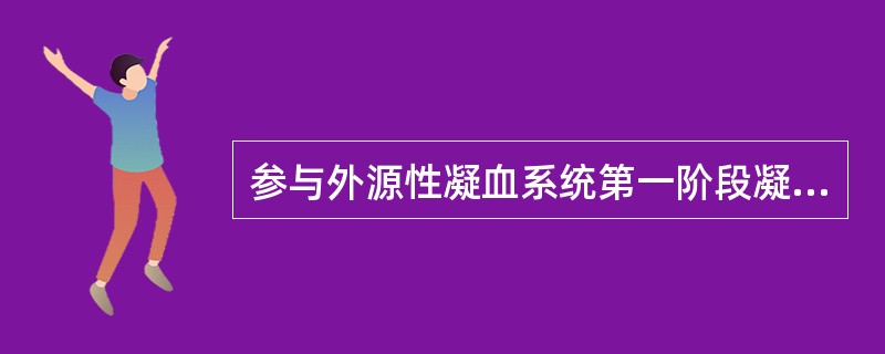 参与外源性凝血系统第一阶段凝血过程的凝血因子是（）