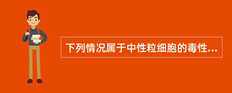 下列情况属于中性粒细胞的毒性变化的是（）