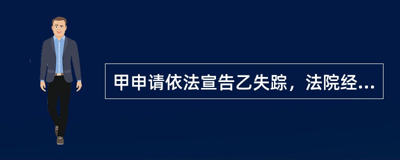 甲申请依法宣告乙失踪，法院经特别程序审理后宣告乙失踪，甲被指定为乙的财产代管人。后因为甲恶意处分乙的财产，乙的父亲丙申请变更代管人甲。关于本案下列说法中错误的是：( )