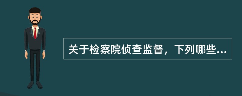 关于检察院侦查监督，下列哪些选项是正确的？( )