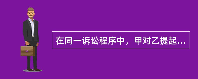 在同一诉讼程序中，甲对乙提起两个诉。下列哪些说法是正确的？( )