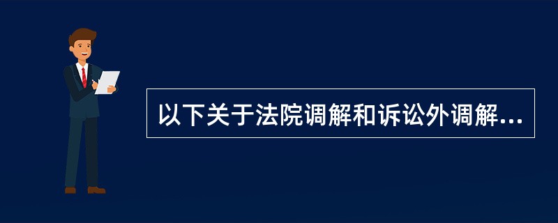 以下关于法院调解和诉讼外调解的说法正确的是？( )