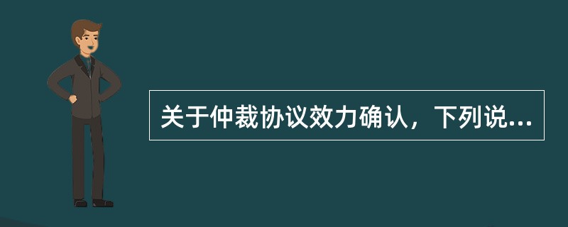 关于仲裁协议效力确认，下列说法错误的是：( )