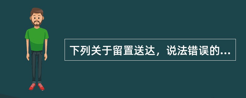 下列关于留置送达，说法错误的有：( )