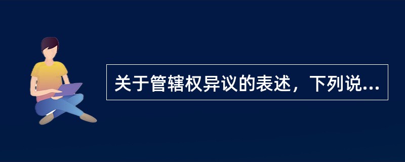 关于管辖权异议的表述，下列说法中正确的是：( )