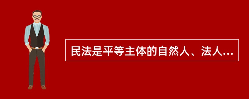 民法是平等主体的自然人、法人和非法人组织之间（）的法律规范。