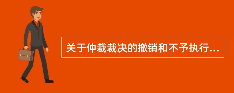 关于仲裁裁决的撤销和不予执行，下列说法中错误的是：( )