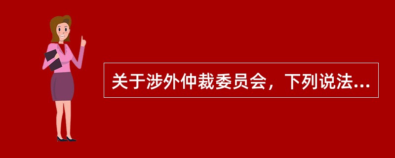 关于涉外仲裁委员会，下列说法中正确的是：( )