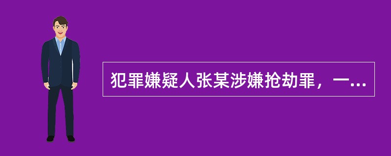 犯罪嫌疑人张某涉嫌抢劫罪，一审被市中级人民法院判处死刑缓期二年执行。判决宣告后，张某没有提起上诉，市人民检察院也没有抗诉，市中级人民法院依法提起死刑复核程序，则下列说法中正确的有：( )