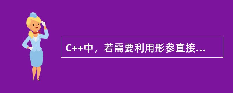 C++中，若需要利用形参直接访问实参，则应把形参说明为（）参数。