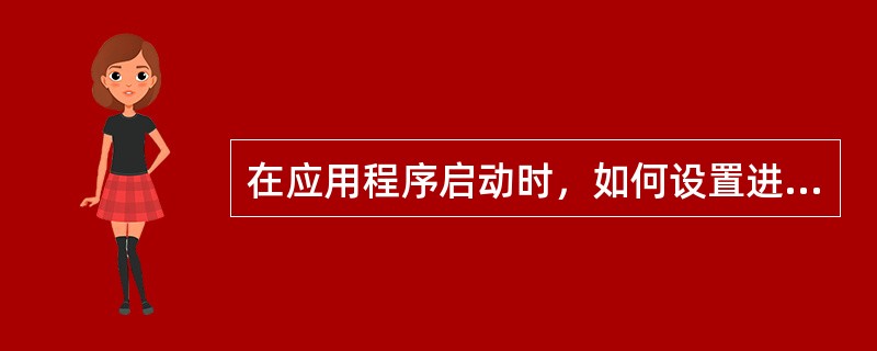 在应用程序启动时，如何设置进程的优先级（）。