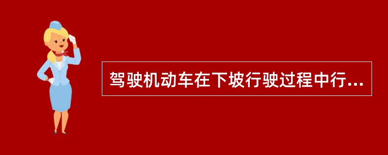 驾驶机动车在下坡行驶过程中行车制动器失效，以下做法正确的是什么？（）