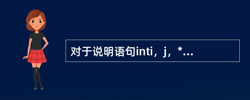 对于说明语句inti，j，*p，*Q；下列赋值运算语句中，不正确的是（）。