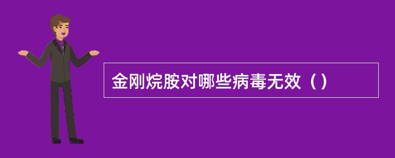 金刚烷胺对哪些病毒无效（）