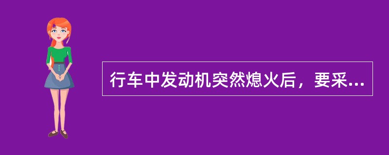 行车中发动机突然熄火后，要采取什么措施？（）