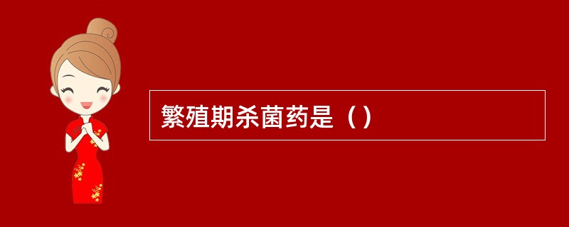 繁殖期杀菌药是（）