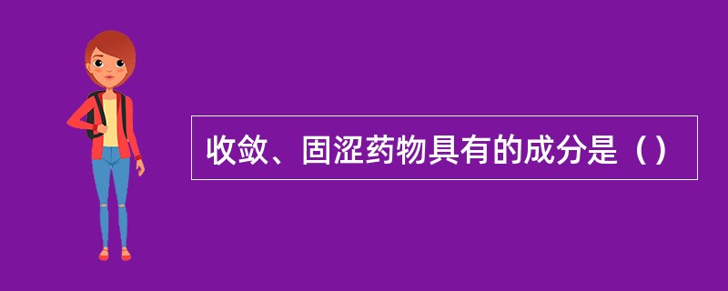 收敛、固涩药物具有的成分是（）