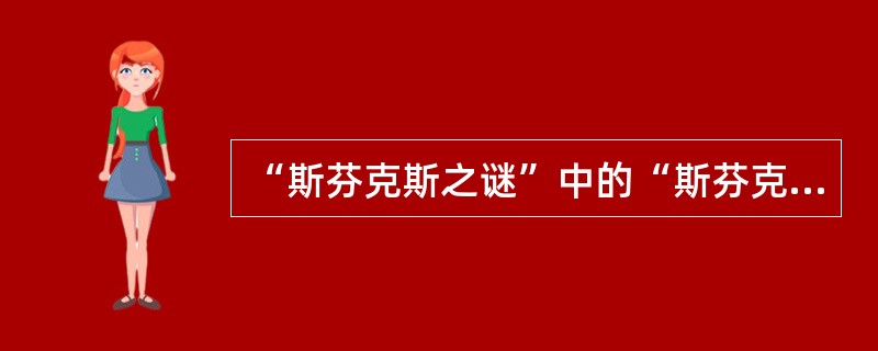 “斯芬克斯之谜”中的“斯芬克斯”的身躯是( )。