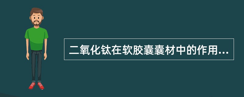 二氧化钛在软胶囊囊材中的作用是（）