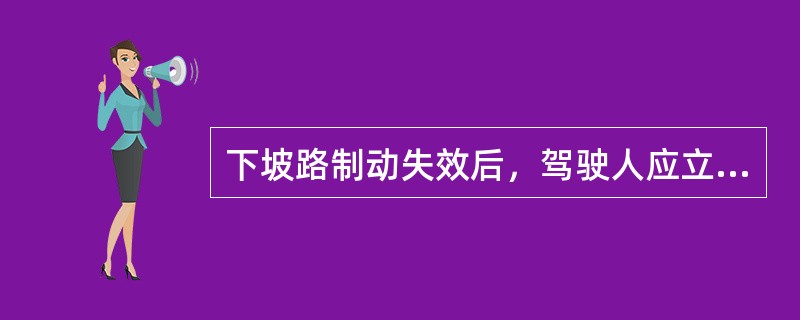 下坡路制动失效后，驾驶人应立即寻找并冲入紧急避险车道；停车后，拉紧驻车制动器，以防溜动发生二次险情。（）