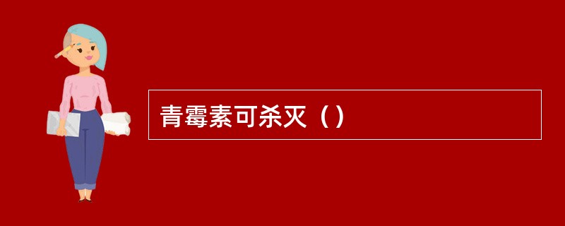 青霉素可杀灭（）