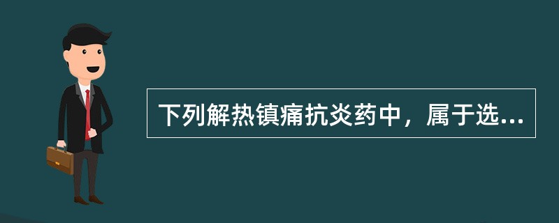 下列解热镇痛抗炎药中，属于选择性诱导型环氧酶抑制药的是（）