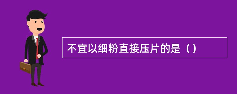 不宜以细粉直接压片的是（）