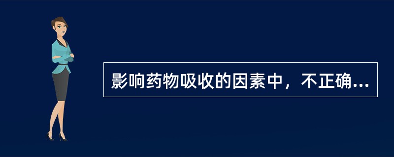 影响药物吸收的因素中，不正确的是（）