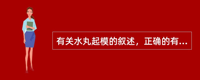 有关水丸起模的叙述，正确的有（）