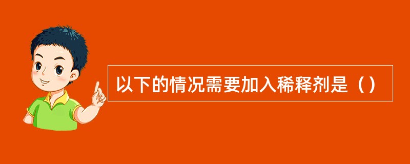 以下的情况需要加入稀释剂是（）