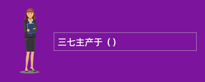 三七主产于（）