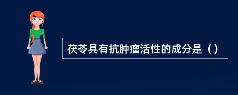 茯苓具有抗肿瘤活性的成分是（）