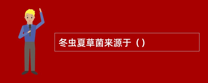 冬虫夏草菌来源于（）