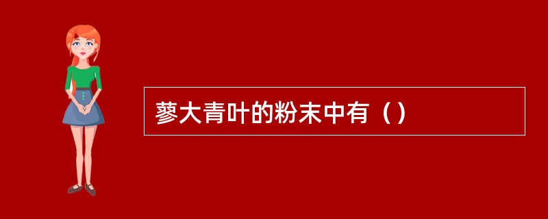 蓼大青叶的粉末中有（）