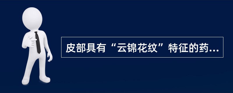 皮部具有“云锦花纹”特征的药材是（）