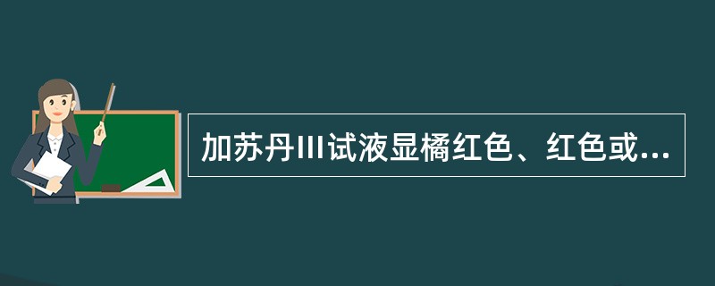 加苏丹Ⅲ试液显橘红色、红色或紫红色的有（）