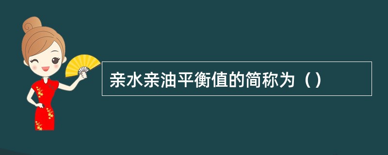 亲水亲油平衡值的简称为（）