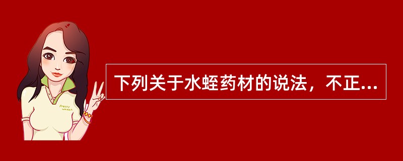 下列关于水蛭药材的说法，不正确的是（）