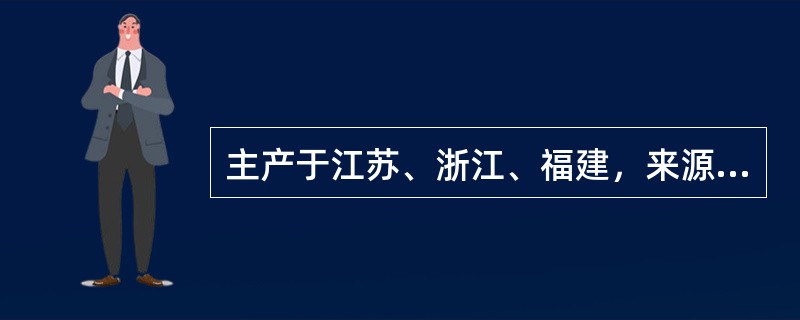 主产于江苏、浙江、福建，来源于茄科的是（）