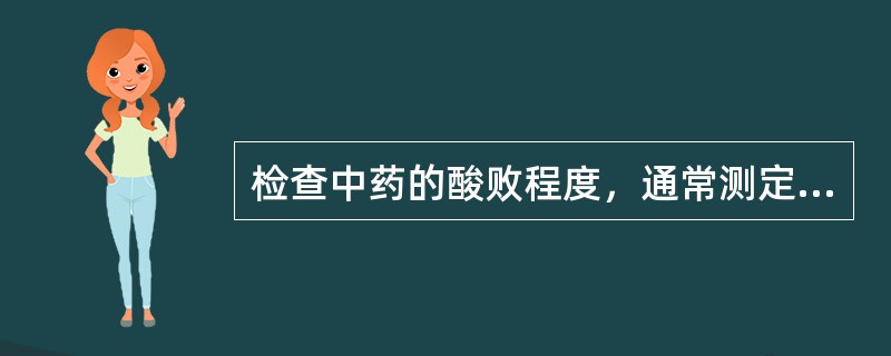 检查中药的酸败程度，通常测定（）