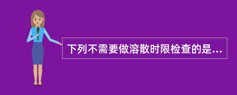 下列不需要做溶散时限检查的是（）