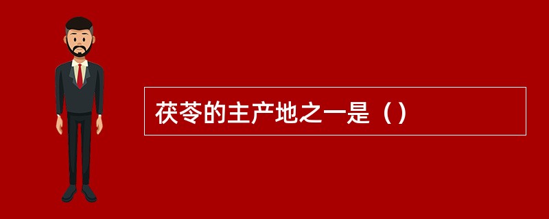茯苓的主产地之一是（）