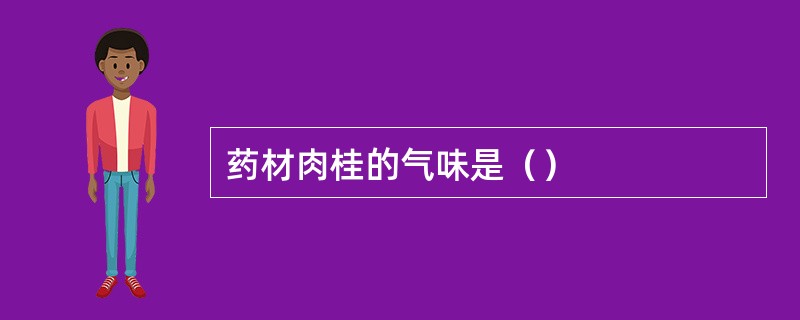 药材肉桂的气味是（）