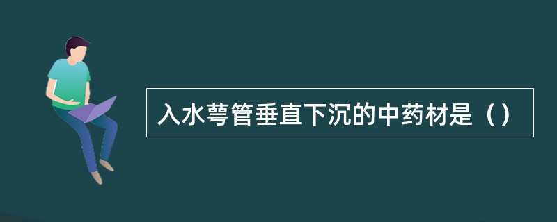 入水萼管垂直下沉的中药材是（）