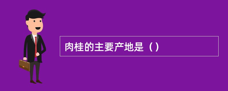 肉桂的主要产地是（）