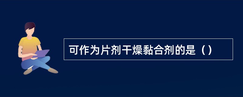 可作为片剂干燥黏合剂的是（）