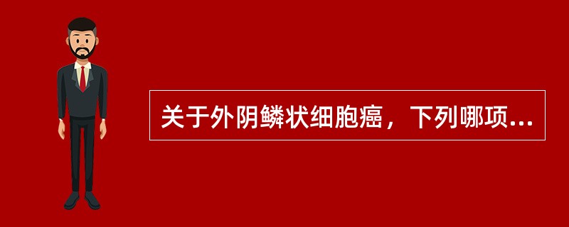 关于外阴鳞状细胞癌，下列哪项不正确()